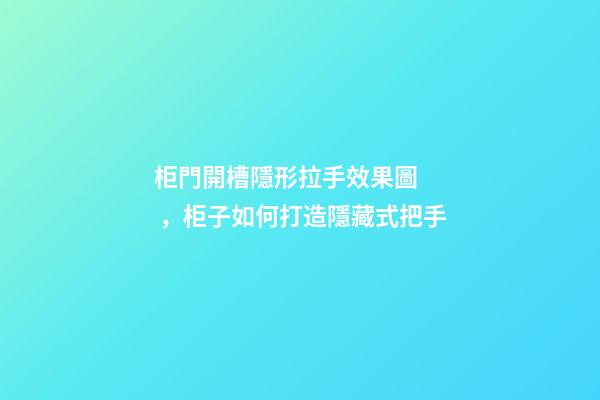 柜門開槽隱形拉手效果圖，柜子如何打造隱藏式把手